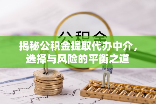 在线揭秘公积金提取代办中介，选择与风险的平衡之道