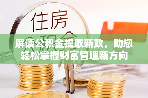 在线解读公积金提取新政，助您轻松掌握财富管理新方向