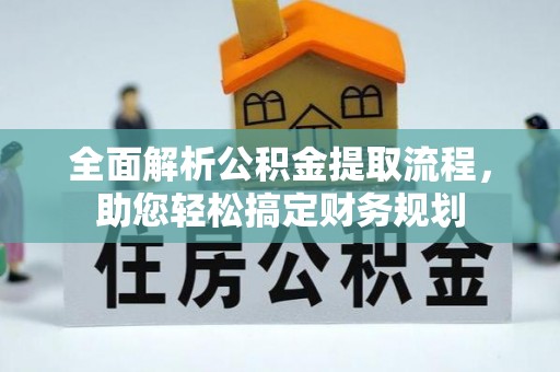 在线全面解析公积金提取流程，助您轻松搞定财务规划