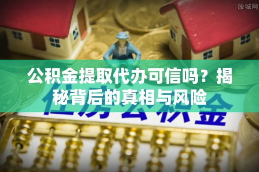 在线公积金提取代办可信吗？揭秘背后的真相与风险