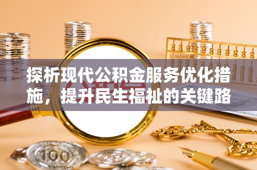 在线探析现代公积金服务优化措施，提升民生福祉的关键路径