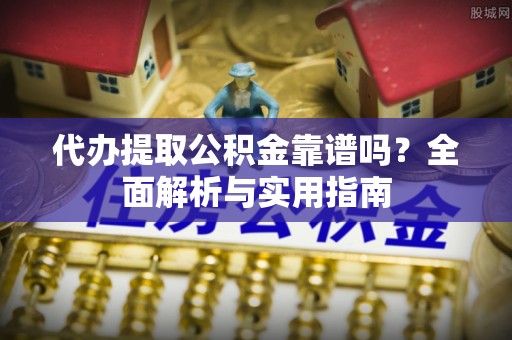 在线代办提取公积金靠谱吗？全面解析与实用指南