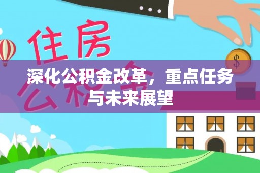 在线深化公积金改革，重点任务与未来展望