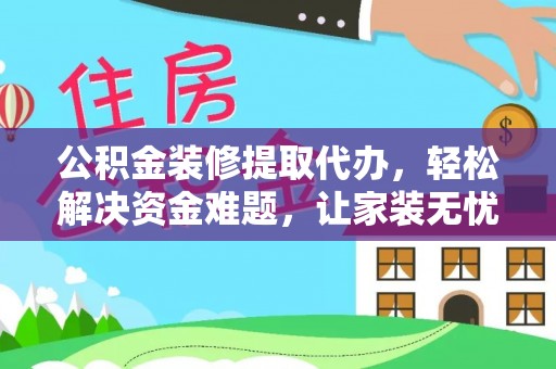 在线公积金装修提取代办，轻松解决资金难题，让家装无忧