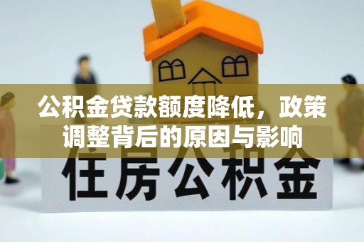 在线公积金贷款额度降低，政策调整背后的原因与影响