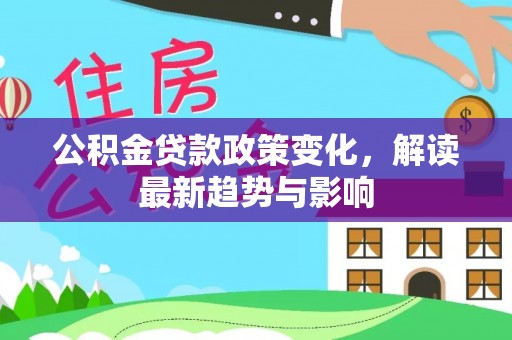 在线公积金贷款政策变化，解读最新趋势与影响