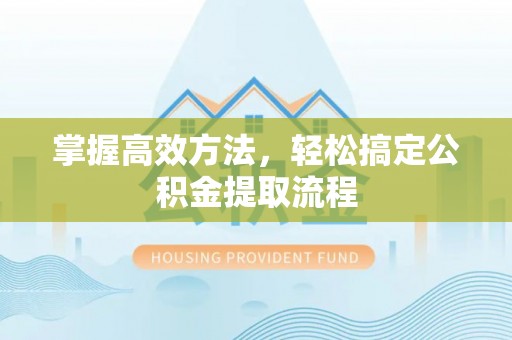 在线掌握高效方法，轻松搞定公积金提取流程