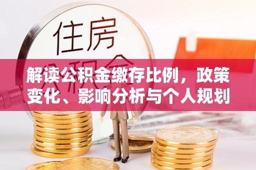 在线解读公积金缴存比例，政策变化、影响分析与个人规划