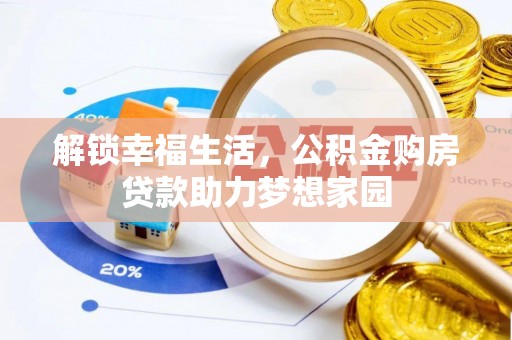 在线解锁幸福生活，公积金购房贷款助力梦想家园