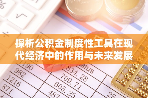 在线探析公积金制度性工具在现代经济中的作用与未来发展趋势