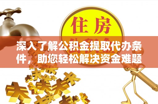 在线深入了解公积金提取代办条件，助您轻松解决资金难题