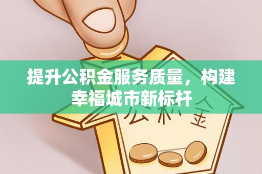 在线提升公积金服务质量，构建幸福城市新标杆