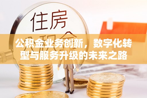 在线公积金业务创新，数字化转型与服务升级的未来之路