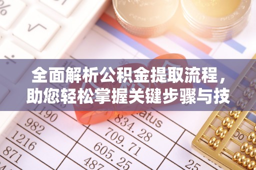 在线全面解析公积金提取流程，助您轻松掌握关键步骤与技巧