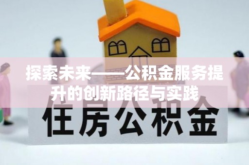 在线探索未来——公积金服务提升的创新路径与实践