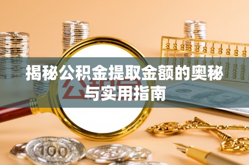 在线揭秘公积金提取金额的奥秘与实用指南