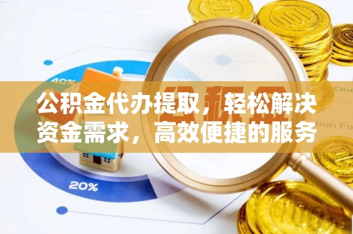 在线公积金代办提取，轻松解决资金需求，高效便捷的服务选择