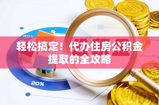 在线轻松搞定！代办住房公积金提取的全攻略