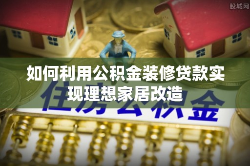 在线如何利用公积金装修贷款实现理想家居改造