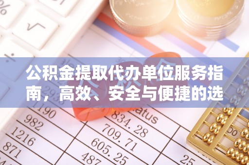 在线公积金提取代办单位服务指南，高效、安全与便捷的选择