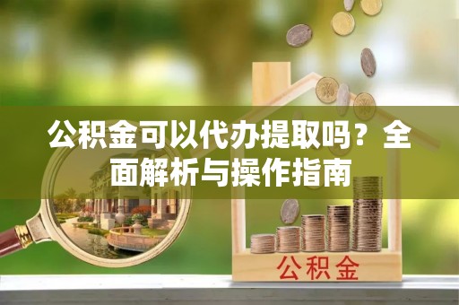 在线公积金可以代办提取吗？全面解析与操作指南