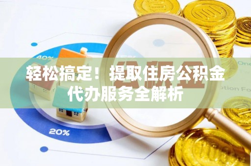 在线轻松搞定！提取住房公积金代办服务全解析