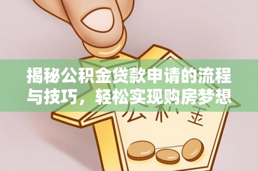 在线揭秘公积金贷款申请的流程与技巧，轻松实现购房梦想