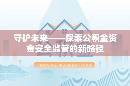 在线守护未来——探索公积金资金安全监管的新路径