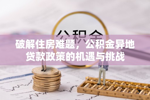 在线破解住房难题，公积金异地贷款政策的机遇与挑战