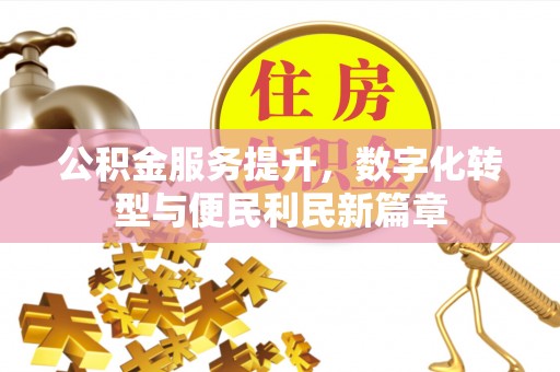 在线公积金服务提升，数字化转型与便民利民新篇章