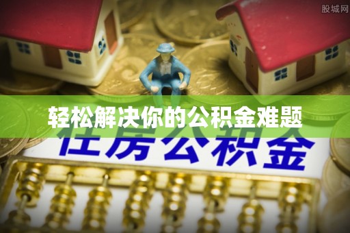 在线轻松解决你的公积金难题