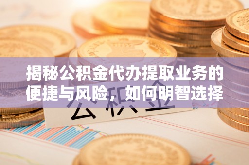 在线揭秘公积金代办提取业务的便捷与风险，如何明智选择？