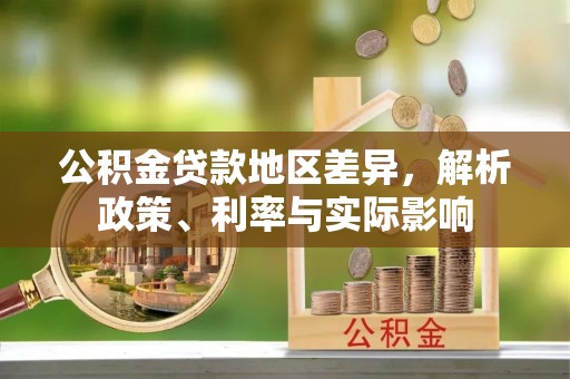 在线公积金贷款地区差异，解析政策、利率与实际影响