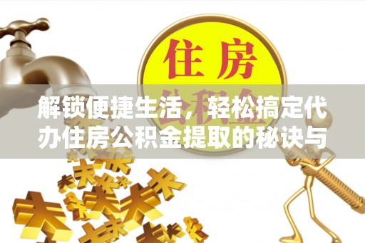在线解锁便捷生活，轻松搞定代办住房公积金提取的秘诀与技巧