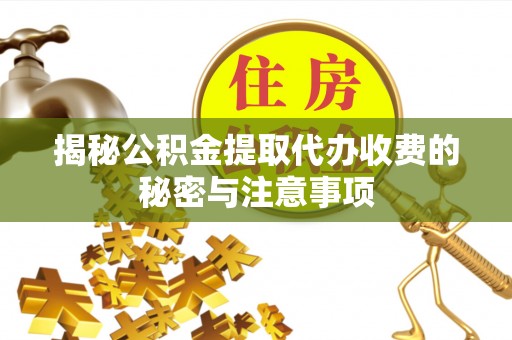 在线揭秘公积金提取代办收费的秘密与注意事项
