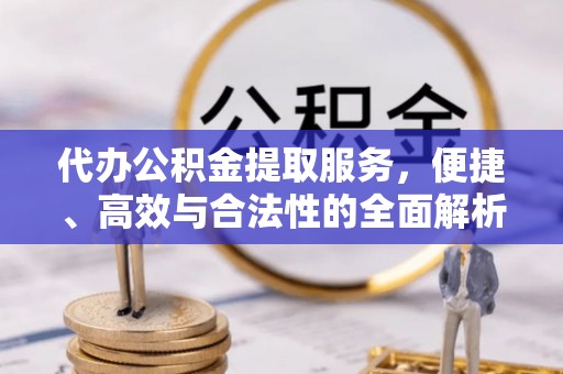 在线代办公积金提取服务，便捷、高效与合法性的全面解析