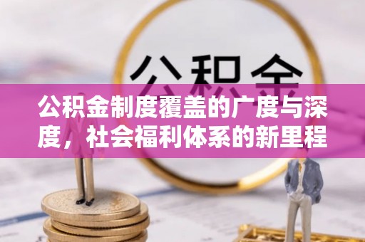 在线公积金制度覆盖的广度与深度，社会福利体系的新里程碑