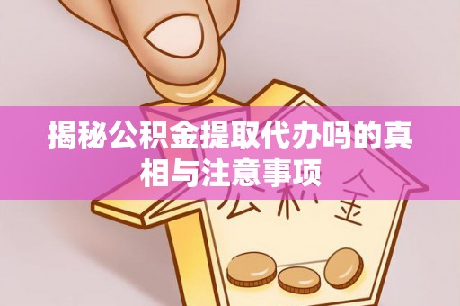 在线揭秘公积金提取代办吗的真相与注意事项