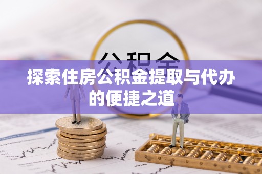 在线探索住房公积金提取与代办的便捷之道