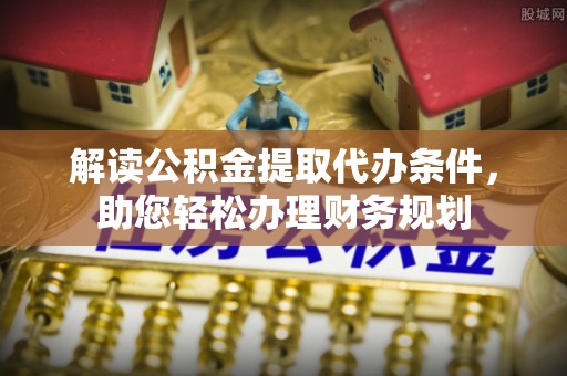 在线解读公积金提取代办条件，助您轻松办理财务规划