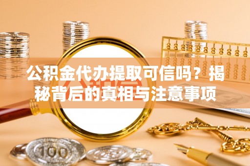 在线公积金代办提取可信吗？揭秘背后的真相与注意事项