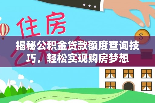 在线揭秘公积金贷款额度查询技巧，轻松实现购房梦想
