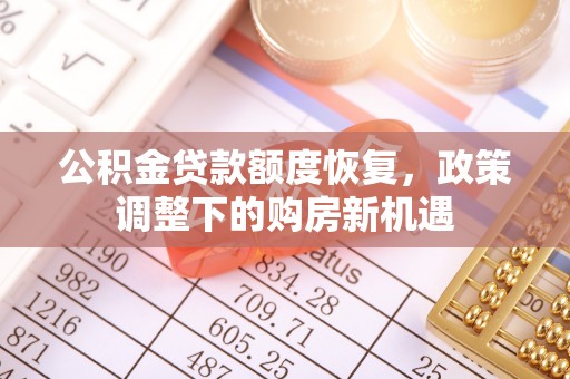 在线公积金贷款额度恢复，政策调整下的购房新机遇