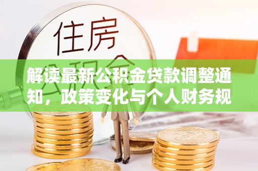 在线解读最新公积金贷款调整通知，政策变化与个人财务规划的影响