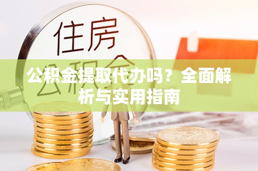 在线公积金提取代办吗？全面解析与实用指南