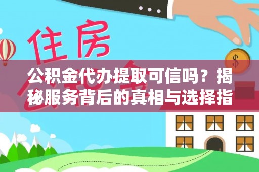 在线公积金代办提取可信吗？揭秘服务背后的真相与选择指南