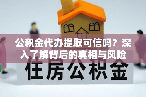 在线公积金代办提取可信吗？深入了解背后的真相与风险