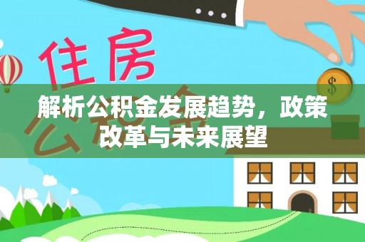 在线解析公积金发展趋势，政策改革与未来展望