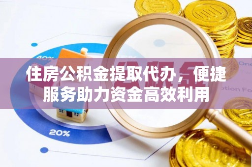 在线住房公积金提取代办，便捷服务助力资金高效利用