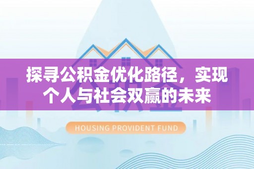在线探寻公积金优化路径，实现个人与社会双赢的未来